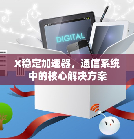 X稳定加速器,通信系统中的核心解决方案 X稳定加速器,通信系统中的核心解决方案