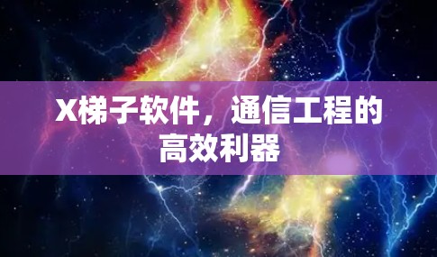 X梯子软件,通信工程的高效利器 X梯子软件,通信工程的高效利器