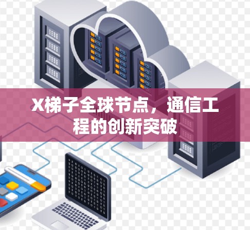 X梯子全球节点,通信工程的创新突破 X梯子全球节点,通信工程的创新突破