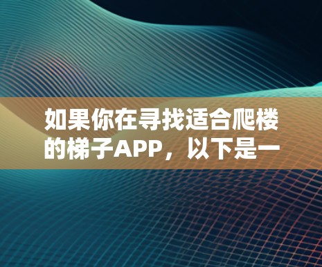 如果你在寻找适合爬楼的梯子APP，以下是一些推荐，涵盖了不同功能和特点，帮助你根据需求做出选择