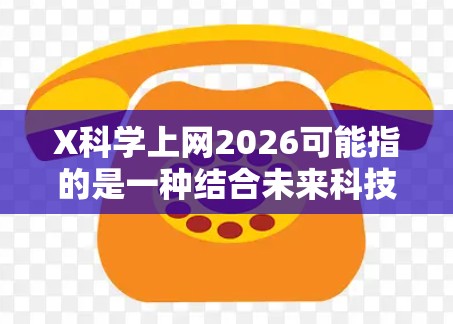 X科学上网2026可能指的是一种结合未来科技和网络的项目,预计在2026年推出。以下是对这一概念的详细分析和可能的发展方向 X科学上网2026可能指的是一种结合未来科技和网络的项目,预计在2026年推出。以下是对这一概念的详细分析和可能的发展方向