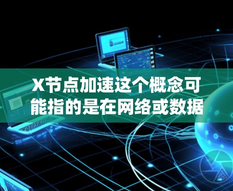 X节点加速这个概念可能指的是在网络或数据处理中,通过优化或改进某个节点的性能,使其能够更高效地处理数据或任务,从而加快整体系统的响应速度或处理能力 X节点加速这个概念可能指的是在网络或数据处理中,通过优化或改进某个节点的性能,使其能够更高效地处理数据或任务,从而加快整体系统的响应速度或处理能力