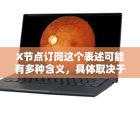 X节点订阅这个表述可能有多种含义，具体取决于上下文。以下是一些可能的解释
