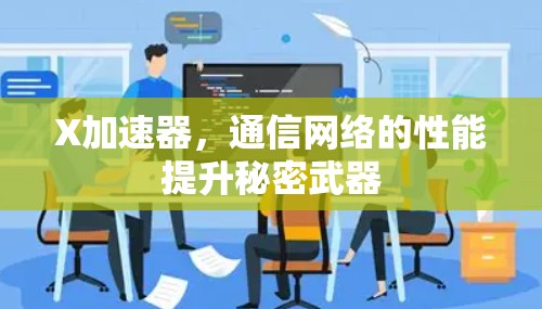 X加速器,通信网络的性能提升秘密武器 X加速器,通信网络的性能提升秘密武器