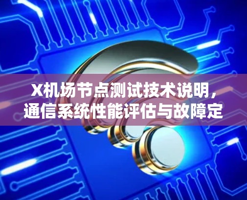 X机场节点测试技术说明，通信系统性能评估与故障定位
