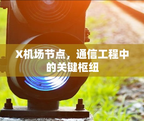 X机场节点，通信工程中的关键枢纽