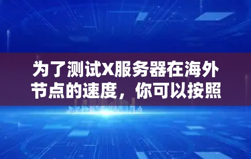 为了测试X服务器在海外节点的速度，你可以按照以下步骤进行