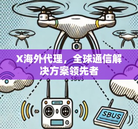 X海外代理，全球通信解决方案领先者