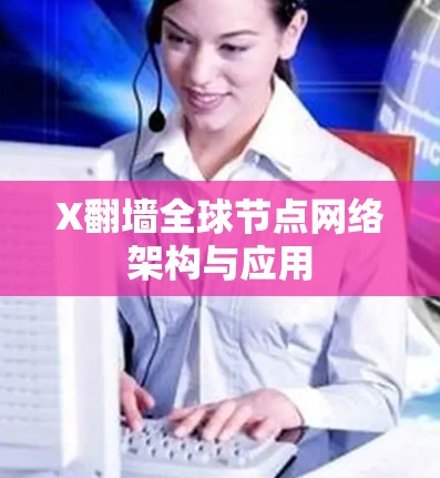 X翻墙全球节点网络架构与应用 X翻墙全球节点网络架构与应用