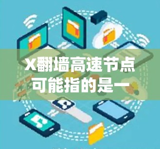 X翻墙高速节点可能指的是一个用于绕过网络限制的工具或服务，允许用户访问被封锁或限制的网站和内容。这种工具通常用于突破防火墙、IP限制或其他网络访问障碍
