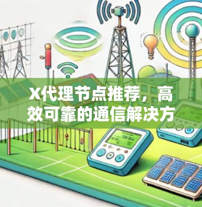 X代理节点推荐,高效可靠的通信解决方案 X代理节点推荐,高效可靠的通信解决方案