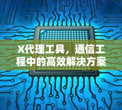 X代理工具，通信工程中的高效解决方案