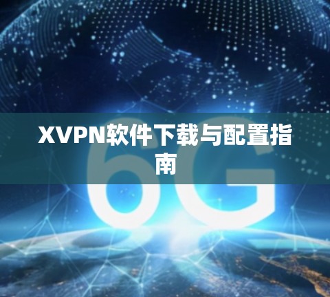 XVPN软件下载与配置指南 XVPN软件下载与配置指南