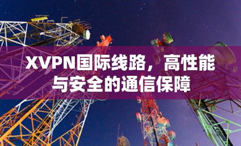 XVPN国际线路，高性能与安全的通信保障