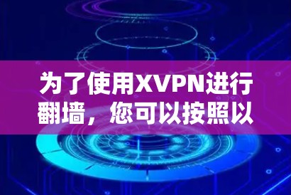 为了使用XVPN进行翻墙,您可以按照以下步骤操作 为了使用XVPN进行翻墙,您可以按照以下步骤操作