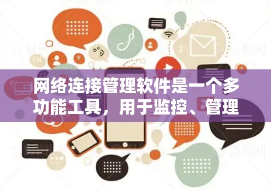网络连接管理软件是一个多功能工具，用于监控、管理和优化网络连接，帮助用户解决网络问题并提高整体性能。以下是对网络连接管理软件的详细分析和建议