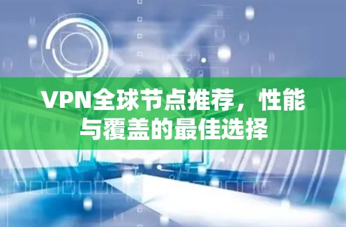 VPN全球节点推荐,性能与覆盖的最佳选择 VPN全球节点推荐,性能与覆盖的最佳选择