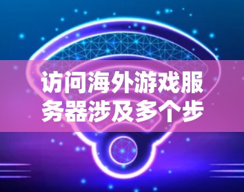 访问海外游戏服务器涉及多个步骤和考虑因素。以下是逐步指南,帮助您顺利连接并访问目标游戏服务器 访问海外游戏服务器涉及多个步骤和考虑因素。以下是逐步指南,帮助您顺利连接并访问目标游戏服务器
