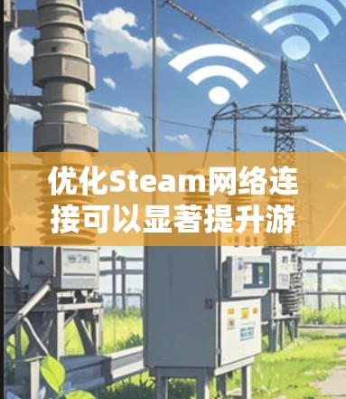 优化Steam网络连接可以显著提升游戏下载和更新的速度,同时减少延迟和连接问题。以下是一些常见的优化方法 优化Steam网络连接可以显著提升游戏下载和更新的速度,同时减少延迟和连接问题。以下是一些常见的优化方法