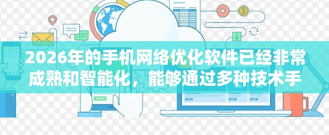 2026年的手机网络优化软件已经非常成熟和智能化，能够通过多种技术手段帮助用户最大化地优化网络体验。以下是对这些软件的详细分析