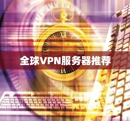 全球VPN服务器推荐 全球VPN服务器推荐