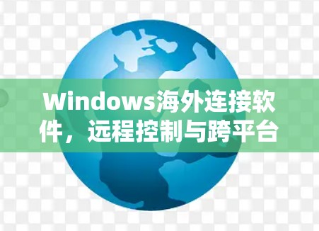 Windows海外连接软件，远程控制与跨平台兼容的解决方案