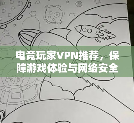 电竞玩家VPN推荐,保障游戏体验与网络安全 电竞玩家VPN推荐,保障游戏体验与网络安全