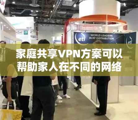 家庭共享VPN方案可以帮助家人在不同的网络环境下共享互联网资源，确保安全和隐私。以下是一个简单的VPN家庭共享方案的步骤和建议