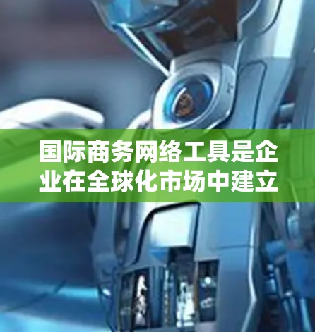 国际商务网络工具是企业在全球化市场中建立和维护商业关系的关键资源。这些工具通过提供跨国交易支持、数据分析、供应链管理和风险控制等功能,帮助企业高效运作和扩展市场。以下是对这些工具的详细分析 国际商务网络工具是企业在全球化市场中建立和维护商业关系的关键资源。这些工具通过提供跨国交易支持、数据分析、供应链管理和风险控制等功能,帮助企业高效运作和扩展市场。以下是对这些工具的详细分析