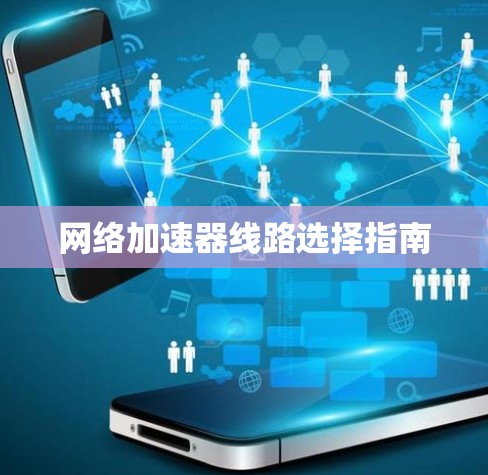 网络加速器线路选择指南