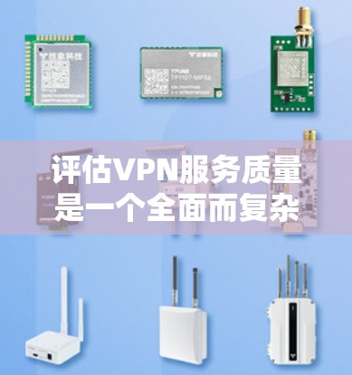 评估VPN服务质量是一个全面而复杂的过程,需要从多个维度进行分析和测试。以下是对VPN服务质量评估的详细步骤和总结 评估VPN服务质量是一个全面而复杂的过程,需要从多个维度进行分析和测试。以下是对VPN服务质量评估的详细步骤和总结
