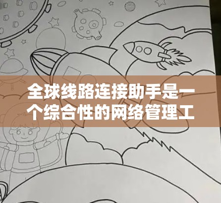 全球线路连接助手是一个综合性的网络管理工具，旨在帮助企业高效建立和维护全球网络连接。以下是对该工具的详细分析和总结