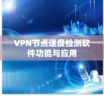 VPN节点速度检测软件功能与应用