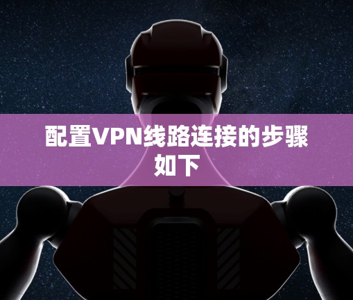 配置VPN线路连接的步骤如下 配置VPN线路连接的步骤如下