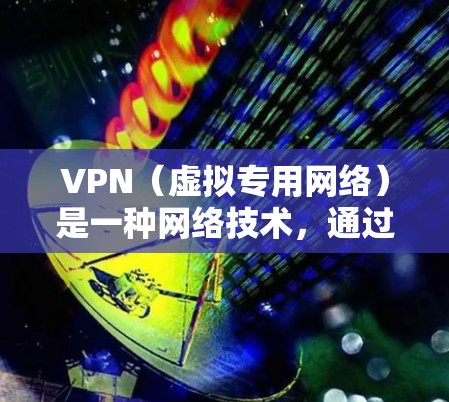 VPN(虚拟专用网络)是一种网络技术,通过建立加密连接,保护用户的数据安全和隐私。以下是对VPN功能的详细介绍 VPN(虚拟专用网络)是一种网络技术,通过建立加密连接,保护用户的数据安全和隐私。以下是对VPN功能的详细介绍
