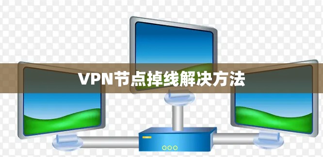 VPN节点掉线解决方法 VPN节点掉线解决方法