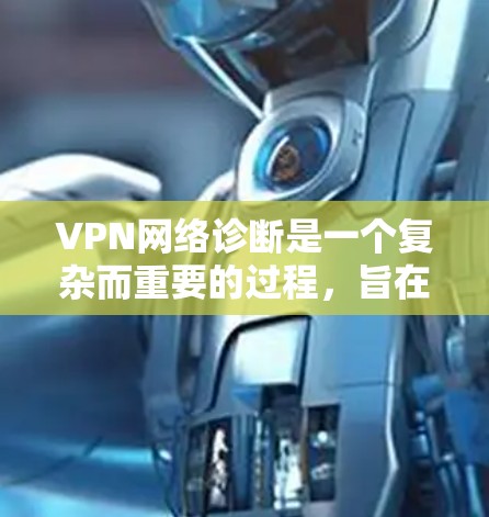 VPN网络诊断是一个复杂而重要的过程,旨在确保VPN网络的稳定性、安全性和高效性。以下是对VPN网络诊断的详细解析 VPN网络诊断是一个复杂而重要的过程,旨在确保VPN网络的稳定性、安全性和高效性。以下是对VPN网络诊断的详细解析