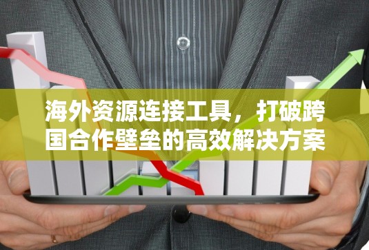 海外资源连接工具，打破跨国合作壁垒的高效解决方案