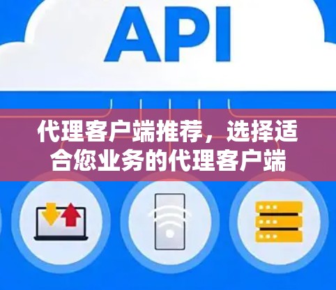 代理客户端推荐,选择适合您业务的代理客户端 代理客户端推荐,选择适合您业务的代理客户端