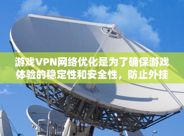 游戏VPN网络优化是为了确保游戏体验的稳定性和安全性,防止外挂、破解等问题。以下是一些常见的优化方法和建议 游戏VPN网络优化是为了确保游戏体验的稳定性和安全性,防止外挂、破解等问题。以下是一些常见的优化方法和建议