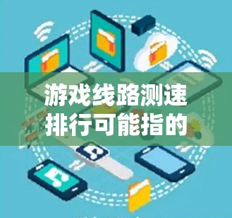 游戏线路测速排行可能指的是在游戏中测试和排列网络线路的速度,通常用于评估网络延迟或带宽的情况。以下是一些可能相关的解释和步骤 游戏线路测速排行可能指的是在游戏中测试和排列网络线路的速度,通常用于评估网络延迟或带宽的情况。以下是一些可能相关的解释和步骤