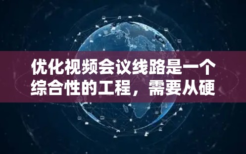 优化视频会议线路是一个综合性的工程,需要从硬件设备、网络连接、软件配置等多个方面进行调整和优化。以下是一些具体的步骤和建议,帮助您实现高质量的视频会议体验 优化视频会议线路是一个综合性的工程,需要从硬件设备、网络连接、软件配置等多个方面进行调整和优化。以下是一些具体的步骤和建议,帮助您实现高质量的视频会议体验