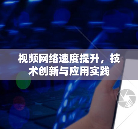 视频网络速度提升,技术创新与应用实践 视频网络速度提升,技术创新与应用实践