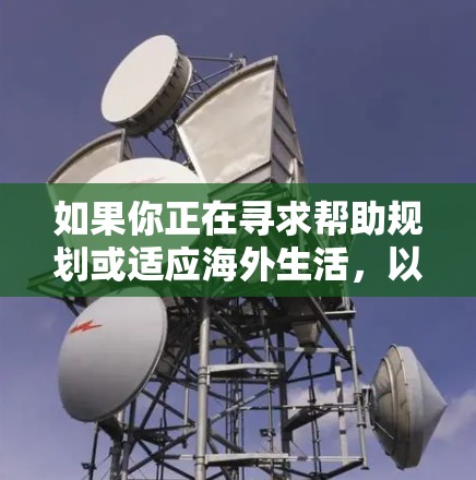 如果你正在寻求帮助规划或适应海外生活,以下是一些常用的网络资源和工具,可以为你提供支持 如果你正在寻求帮助规划或适应海外生活,以下是一些常用的网络资源和工具,可以为你提供支持