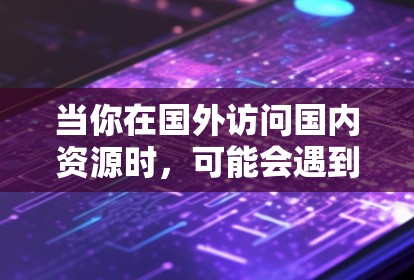 当你在国外访问国内资源时,可能会遇到一些限制,比如国内网站被屏蔽、访问受限等。以下是一些可能的方法和建议,帮助你更好地访问国内资源 当你在国外访问国内资源时,可能会遇到一些限制,比如国内网站被屏蔽、访问受限等。以下是一些可能的方法和建议,帮助你更好地访问国内资源