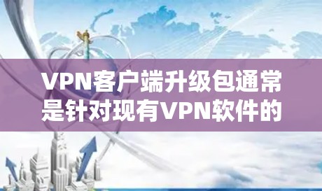 VPN客户端升级包通常是针对现有VPN软件的更新文件,用于修复已知问题、添加新功能或优化性能。以下是一些关于VPN客户端升级包的常见问题和解决方法 VPN客户端升级包通常是针对现有VPN软件的更新文件,用于修复已知问题、添加新功能或优化性能。以下是一些关于VPN客户端升级包的常见问题和解决方法