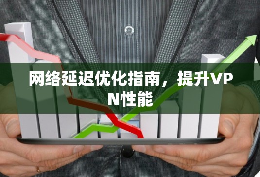 网络延迟优化指南,提升VPN性能 网络延迟优化指南,提升VPN性能