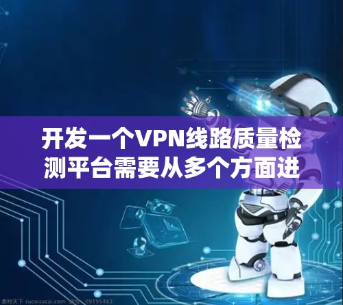 开发一个VPN线路质量检测平台需要从多个方面进行规划和设计。以下是一个详细的步骤指南,帮助你系统地完成这个项目 开发一个VPN线路质量检测平台需要从多个方面进行规划和设计。以下是一个详细的步骤指南,帮助你系统地完成这个项目