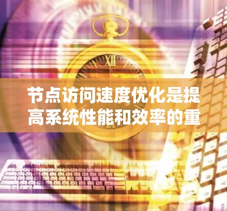 节点访问速度优化是提高系统性能和效率的重要方面，尤其在分布式系统、云计算、网络架构设计等场景中。以下是一些常见的优化方法和策略