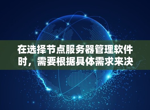在选择节点服务器管理软件时，需要根据具体需求来决定最合适的工具。以下是对不同工具的总结和建议